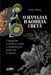 О началах и концах света: Рождение и гибель мира в мифологии, религии и науке